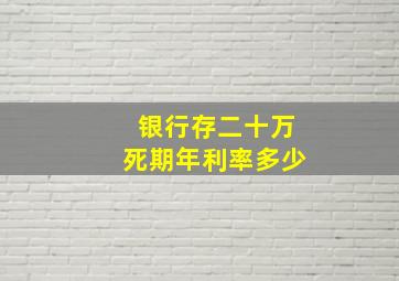 银行存二十万死期年利率多少