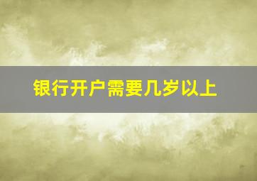 银行开户需要几岁以上