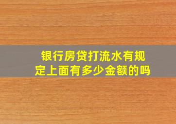 银行房贷打流水有规定上面有多少金额的吗