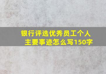 银行评选优秀员工个人主要事迹怎么写150字