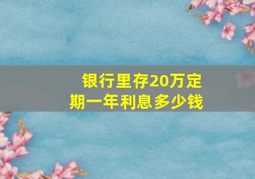 银行里存20万定期一年利息多少钱