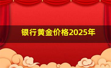 银行黄金价格2025年