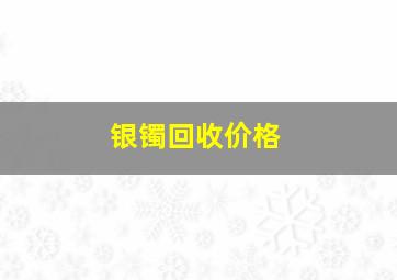 银镯回收价格