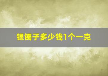 银镯子多少钱1个一克