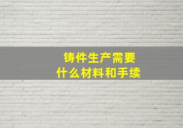 铸件生产需要什么材料和手续