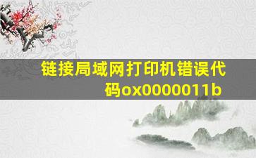 链接局域网打印机错误代码ox0000011b