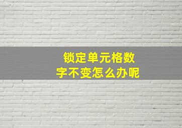 锁定单元格数字不变怎么办呢