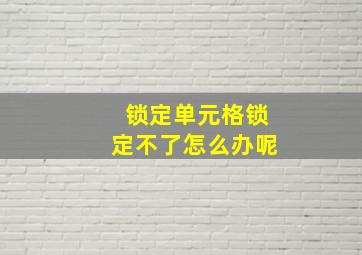 锁定单元格锁定不了怎么办呢