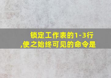 锁定工作表的1-3行,使之始终可见的命令是