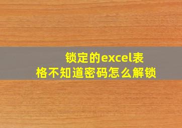 锁定的excel表格不知道密码怎么解锁