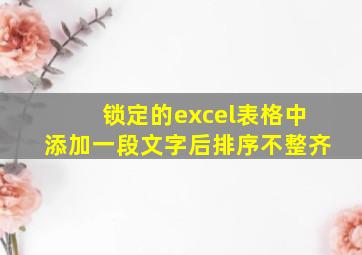 锁定的excel表格中添加一段文字后排序不整齐