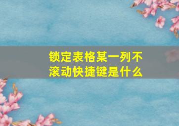 锁定表格某一列不滚动快捷键是什么