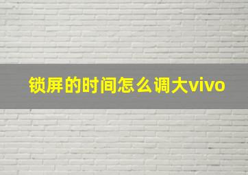 锁屏的时间怎么调大vivo