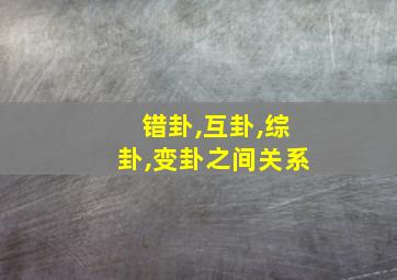 错卦,互卦,综卦,变卦之间关系