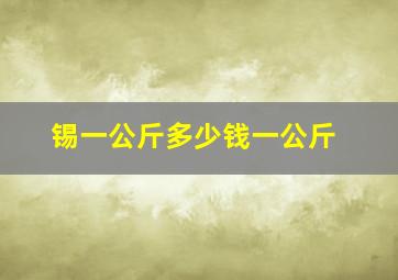 锡一公斤多少钱一公斤