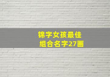 锦字女孩最佳组合名字27画