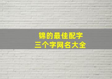 锦的最佳配字三个字网名大全