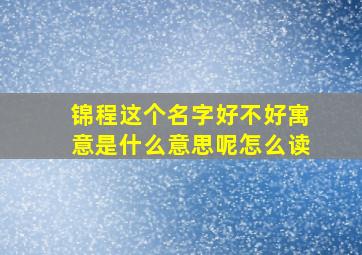 锦程这个名字好不好寓意是什么意思呢怎么读