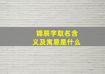 锦辰字取名含义及寓意是什么