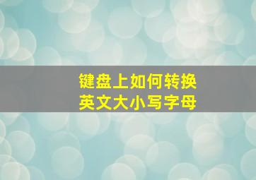 键盘上如何转换英文大小写字母