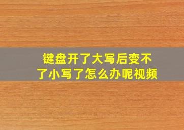 键盘开了大写后变不了小写了怎么办呢视频