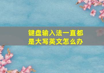 键盘输入法一直都是大写英文怎么办