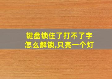 键盘锁住了打不了字怎么解锁,只亮一个灯