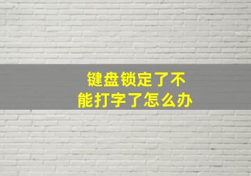 键盘锁定了不能打字了怎么办