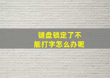 键盘锁定了不能打字怎么办呢