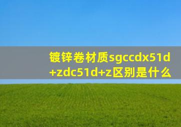 镀锌卷材质sgccdx51d+zdc51d+z区别是什么