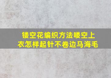 镂空花编织方法喽空上衣怎样起针不卷边马海毛