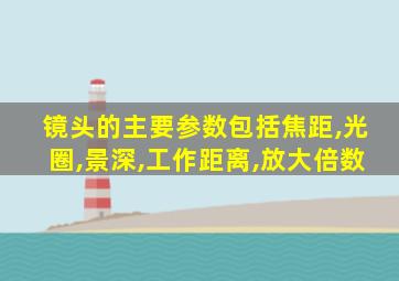 镜头的主要参数包括焦距,光圈,景深,工作距离,放大倍数