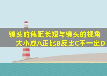 镜头的焦距长短与镜头的视角大小成A正比B反比C不一定D