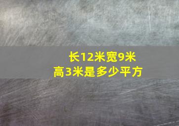 长12米宽9米高3米是多少平方