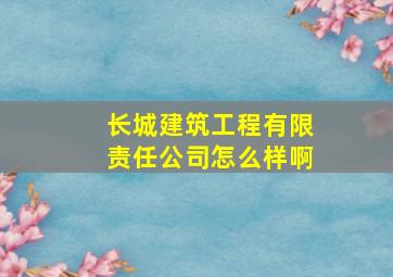 长城建筑工程有限责任公司怎么样啊