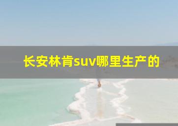 长安林肯suv哪里生产的