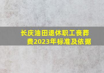 长庆油田退休职工丧葬费2023年标准及依据