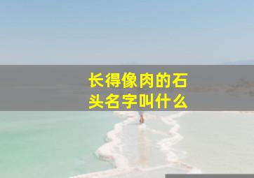 长得像肉的石头名字叫什么