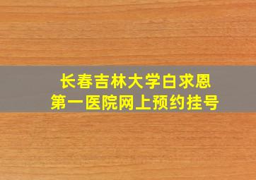 长春吉林大学白求恩第一医院网上预约挂号