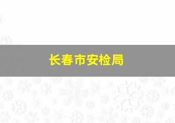 长春市安检局