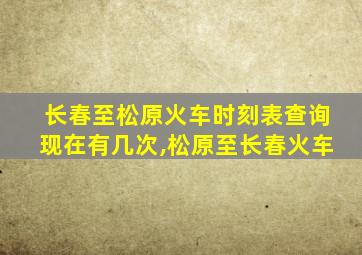 长春至松原火车时刻表查询现在有几次,松原至长春火车