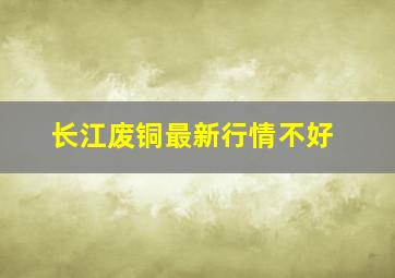 长江废铜最新行情不好