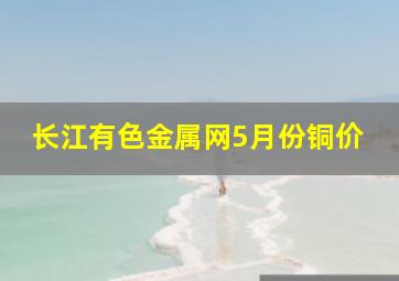 长江有色金属网5月份铜价