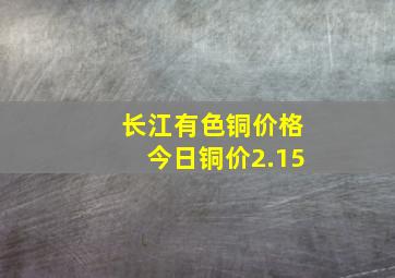 长江有色铜价格今日铜价2.15