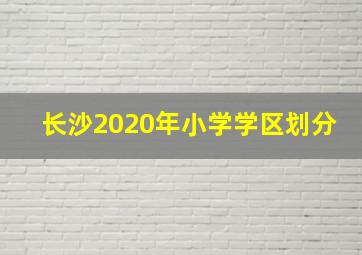 长沙2020年小学学区划分