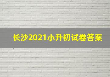 长沙2021小升初试卷答案