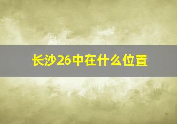 长沙26中在什么位置