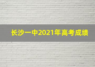 长沙一中2021年高考成绩