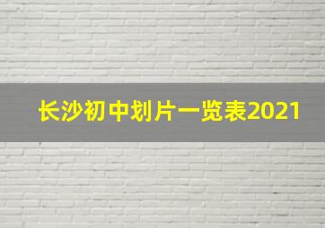 长沙初中划片一览表2021