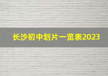 长沙初中划片一览表2023